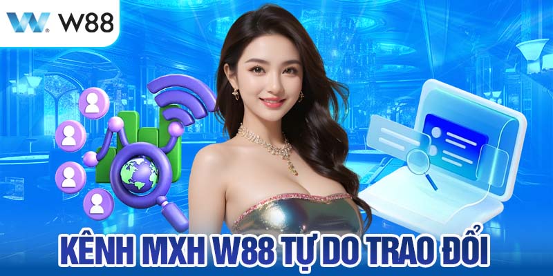 Kênh MXH W88 Tự Do Trao Đổi